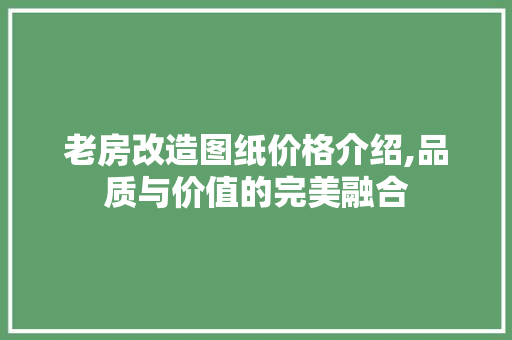 老房改造图纸价格介绍,品质与价值的完美融合 景观设计