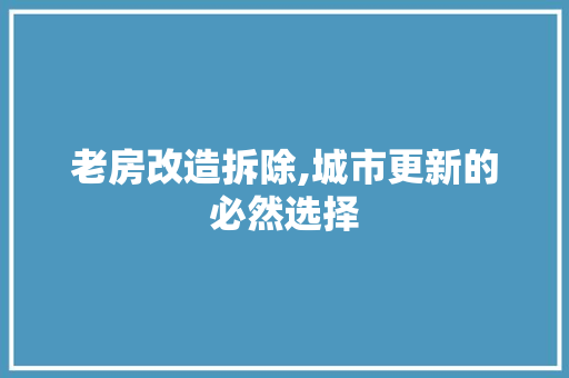 老房改造拆除,城市更新的必然选择