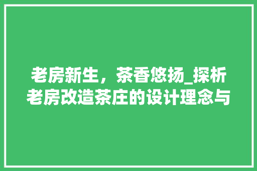老房新生，茶香悠扬_探析老房改造茶庄的设计理念与方法