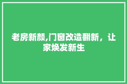 老房新颜,门窗改造翻新，让家焕发新生 装修材料