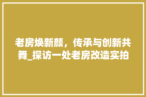 老房焕新颜，传承与创新共舞_探访一处老房改造实拍