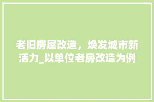 老旧房屋改造，焕发城市新活力_以单位老房改造为例 墙面装饰