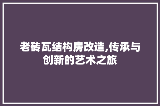 老砖瓦结构房改造,传承与创新的艺术之旅