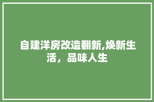 自建洋房改造翻新,焕新生活，品味人生