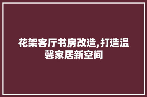 花架客厅书房改造,打造温馨家居新空间 墙面装饰