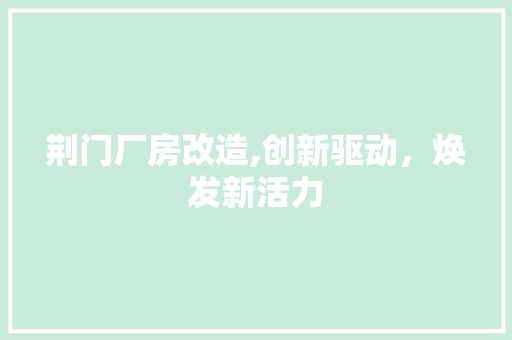 荆门厂房改造,创新驱动，焕发新活力 装修材料