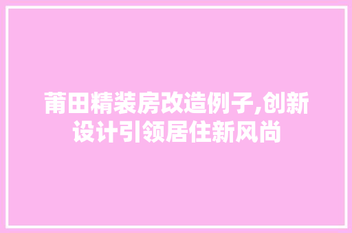 莆田精装房改造例子,创新设计引领居住新风尚 门窗装修