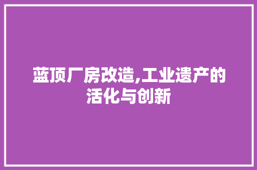 蓝顶厂房改造,工业遗产的活化与创新
