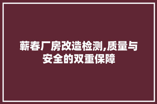 蕲春厂房改造检测,质量与安全的双重保障 装修材料