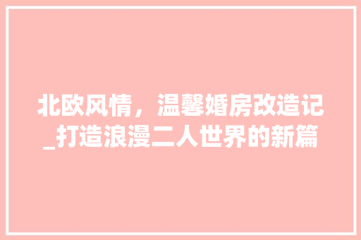 北欧风情，温馨婚房改造记_打造浪漫二人世界的新篇章