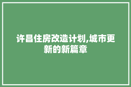 许昌住房改造计划,城市更新的新篇章 庭院装修