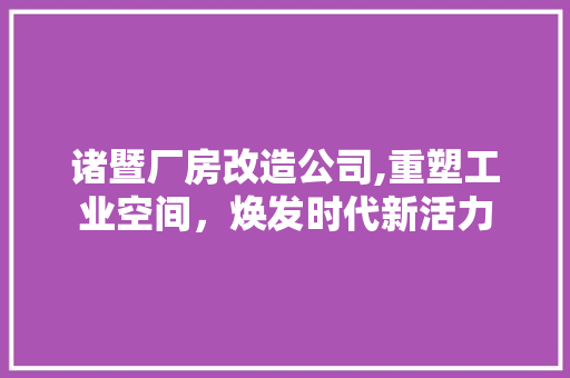 诸暨厂房改造公司,重塑工业空间，焕发时代新活力