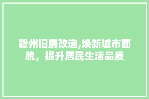 赣州旧房改造,焕新城市面貌，提升居民生活品质