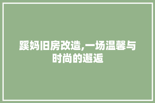 蹊妈旧房改造,一场温馨与时尚的邂逅
