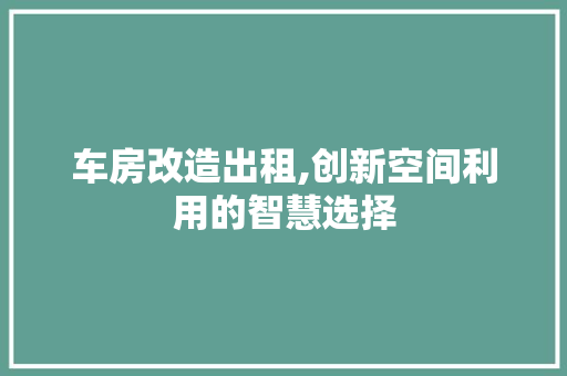 车房改造出租,创新空间利用的智慧选择