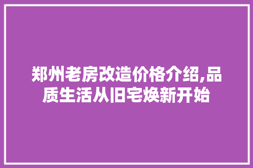郑州老房改造价格介绍,品质生活从旧宅焕新开始 隔断设计