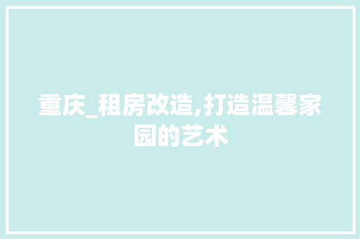 重庆_租房改造,打造温馨家园的艺术 建筑设计