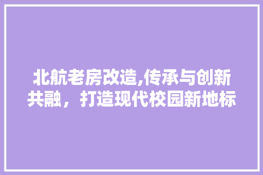 北航老房改造,传承与创新共融，打造现代校园新地标