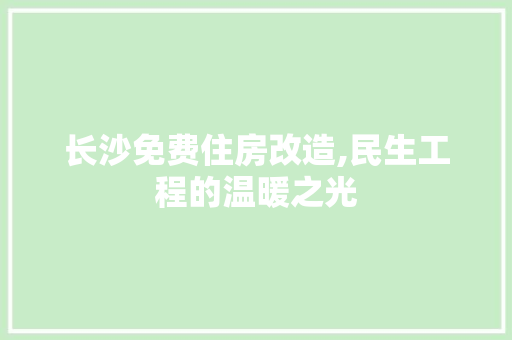 长沙免费住房改造,民生工程的温暖之光