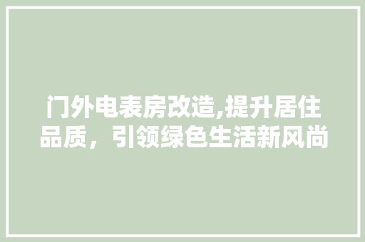 门外电表房改造,提升居住品质，引领绿色生活新风尚 隔断设计