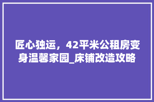 匠心独运，42平米公租房变身温馨家园_床铺改造攻略