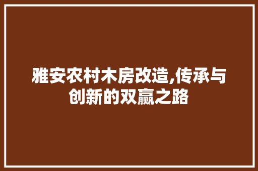 雅安农村木房改造,传承与创新的双赢之路