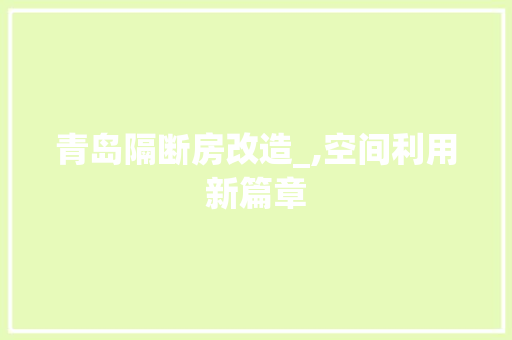 青岛隔断房改造_,空间利用新篇章