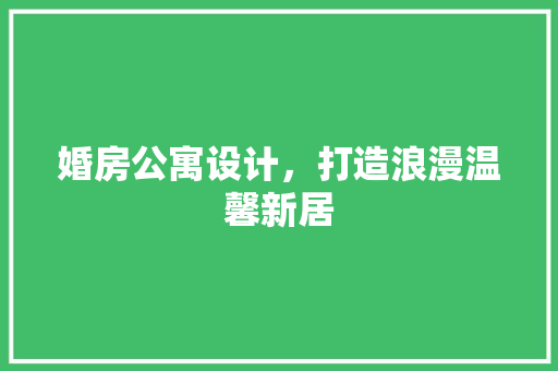 婚房公寓设计，打造浪漫温馨新居