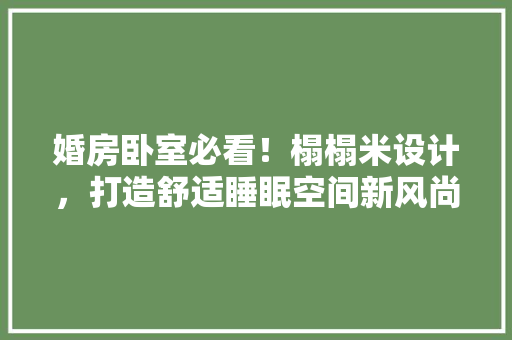 婚房卧室必看！榻榻米设计，打造舒适睡眠空间新风尚