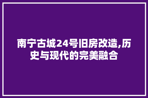 南宁古城24号旧房改造,历史与现代的完美融合