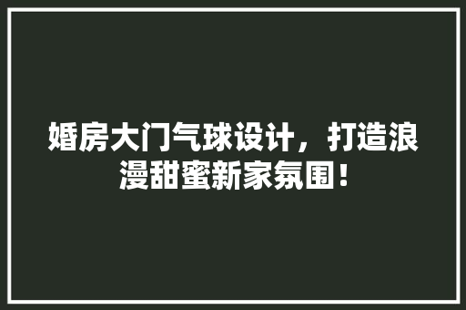 婚房大门气球设计，打造浪漫甜蜜新家氛围！ 庭院装修
