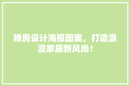 婚房设计海报图案，打造浪漫家居新风尚！