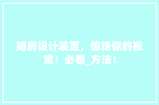 婚房设计装置,惊艳你的视觉!必看_方法! 装修材料 婚房设计装置,惊艳你的视觉!必看_方法! 装修材料