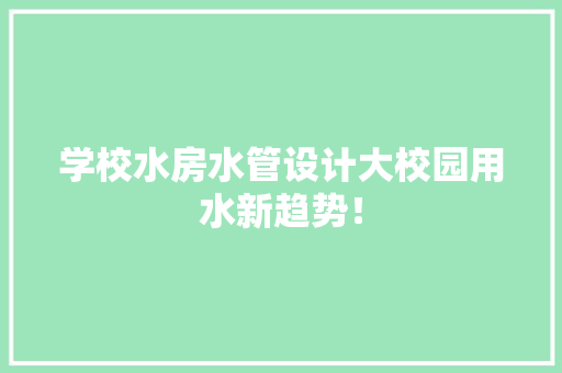 学校水房水管设计大校园用水新趋势！