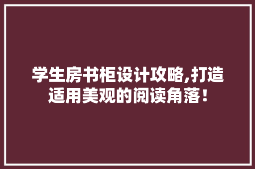 学生房书柜设计攻略,打造适用美观的阅读角落！