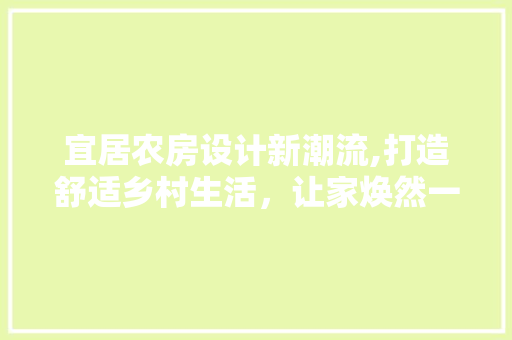 宜居农房设计新潮流,打造舒适乡村生活，让家焕然一新！ 装修材料