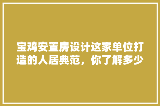 宝鸡安置房设计这家单位打造的人居典范，你了解多少