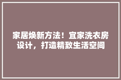 家居焕新方法！宜家洗衣房设计，打造精致生活空间