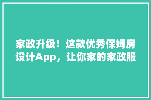家政升级！这款优秀保姆房设计App，让你家的家政服务焕然一新！