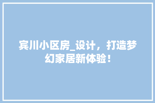 宾川小区房_设计，打造梦幻家居新体验！