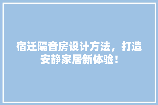 宿迁隔音房设计方法，打造安静家居新体验！