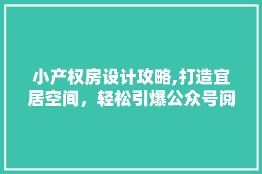 小产权房设计攻略,打造宜居空间，轻松引爆公众号阅读量