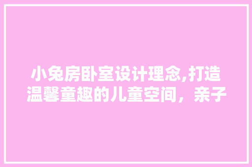 小兔房卧室设计理念,打造温馨童趣的儿童空间，亲子互动新主张！
