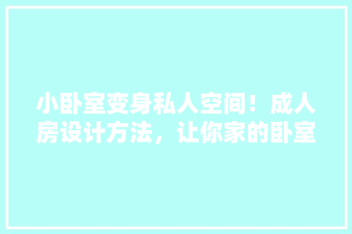 小卧室变身私人空间！成人房设计方法，让你家的卧室焕然一新！