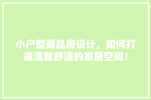 小户型商品房设计，如何打造温馨舒适的家居空间！