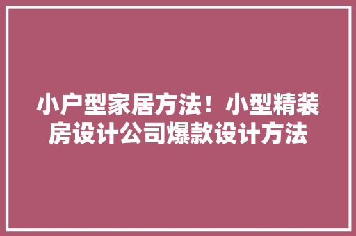 小户型家居方法！小型精装房设计公司爆款设计方法