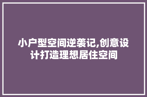 小户型空间逆袭记,创意设计打造理想居住空间