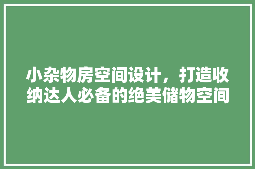 小杂物房空间设计，打造收纳达人必备的绝美储物空间！