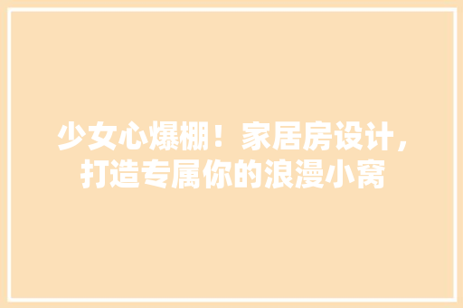少女心爆棚！家居房设计，打造专属你的浪漫小窝
