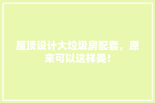 屋顶设计大垃圾房配套，原来可以这样美！
